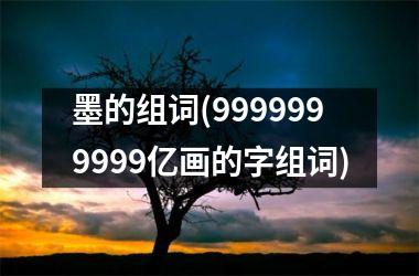 墨的组词(9999999999亿画的字组词)