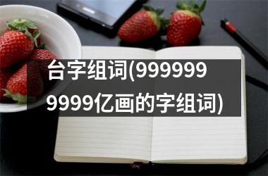 <h3>台字组词(9999999999亿画的字组词)