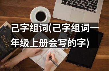 己字组词(己字组词一年级上册会写的字)