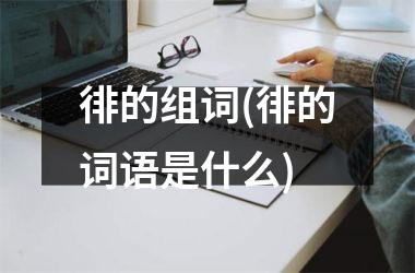 <h3>徘的组词(徘的词语是什么)