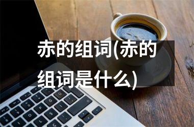 <h3>赤的组词(赤的组词是什么)