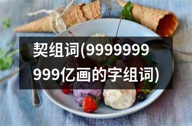 契组词(9999999999亿画的字组词)