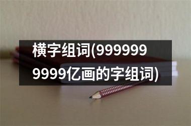 横字组词(9999999999亿画的字组词)