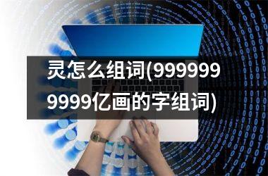 灵怎么组词(9999999999亿画的字组词)