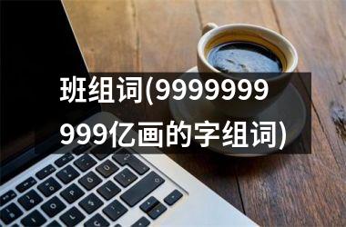 班组词(9999999999亿画的字组词)