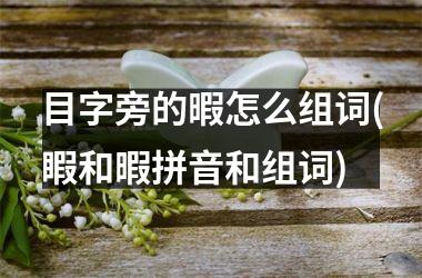 目字旁的暇怎么组词(睱和暇拼音和组词)