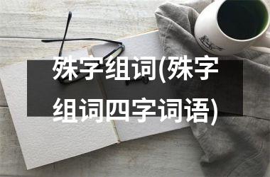 殊字组词(殊字组词四字词语)