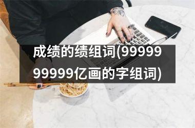 成绩的绩组词(9999999999亿画的字组词)