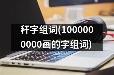 秆字组词(1000000000画的字组词)