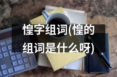 惶字组词(惶的组词是什么呀)