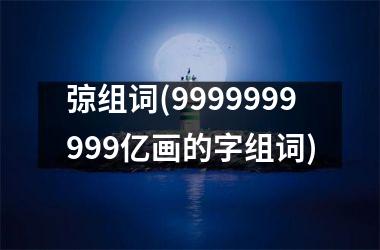 弶组词(9999999999亿画的字组词)