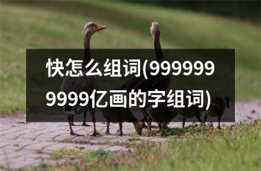 快怎么组词(9999999999亿画的字组词)