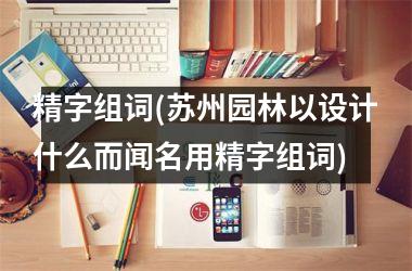 <h3>精字组词(苏州园林以设计什么而闻名用精字组词)