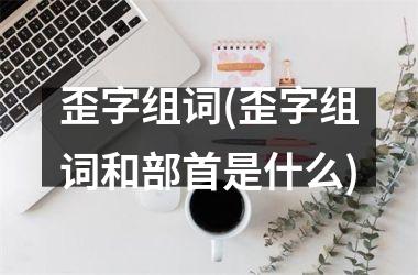 歪字组词(歪字组词和部首是什么)