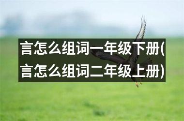 <h3>言怎么组词一年级下册(言怎么组词二年级上册)