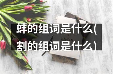 蚌的组词是什么(割的组词是什么)