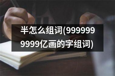 <h3>半怎么组词(9999999999亿画的字组词)