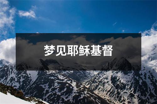 <h3>梦见耶稣基督