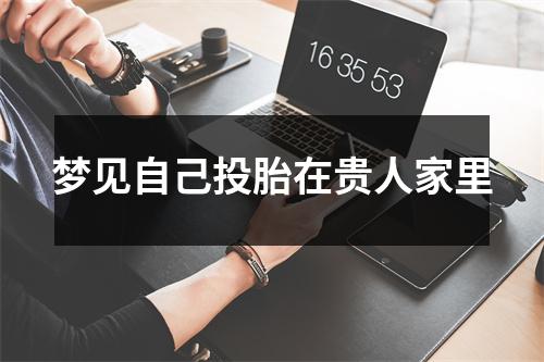 <h3>梦见自己投胎在贵人家里
