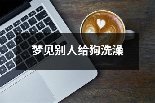 <h3>梦见别人给狗洗澡