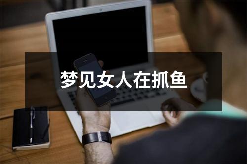 <h3>梦见女人在抓鱼