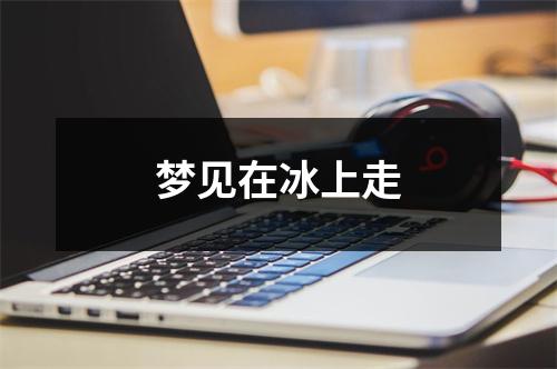 <h3>梦见在冰上走