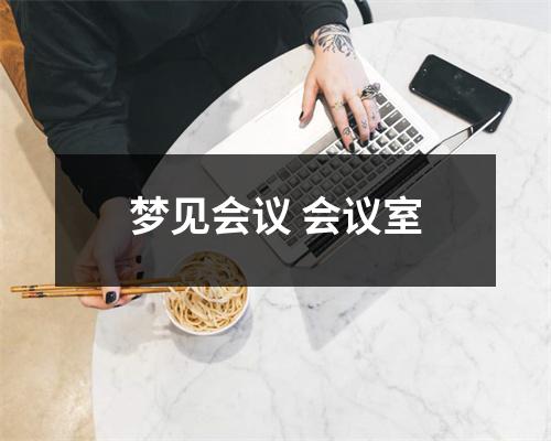 <h3>梦见会议会议室