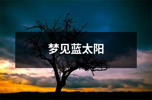<h3>梦见蓝太阳