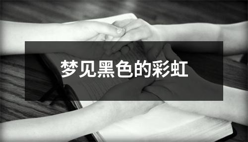 <h3>梦见黑色的彩虹