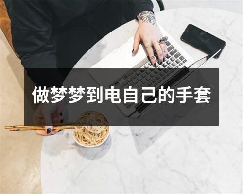 <h3>做梦梦到电自己的手套