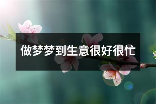 <h3>做梦梦到生意很好很忙