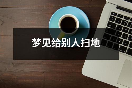 <h3>梦见给别人扫地