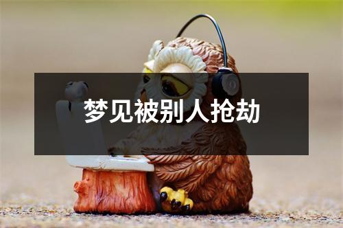 <h3>梦见被别人抢劫