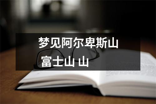 <h3>梦见阿尔卑斯山富士山山