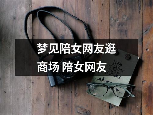 <h3>梦见陪女网友逛商场陪女网友