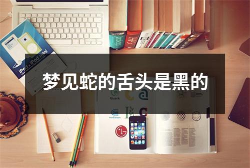 <h3>梦见蛇的舌头是黑的