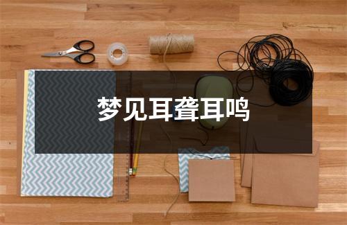梦见耳聋耳鸣