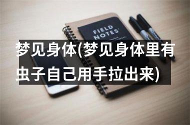 <h3>梦见身体(梦见身体里有虫子自己用手拉出来)