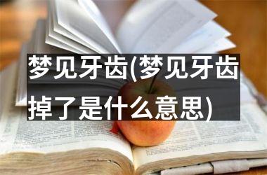 <h3>梦见牙齿(梦见牙齿掉了是什么意思)