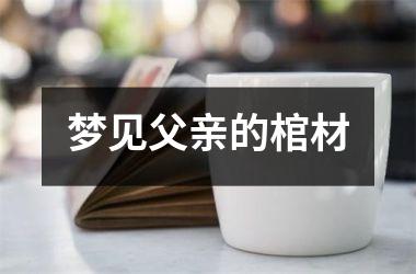 <h3>梦见父亲的棺材