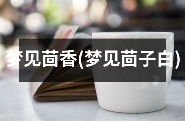 梦见茴香(梦见茴子白)