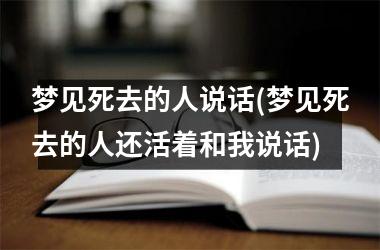 梦见死去的人说话(梦见死去的人还活着和我说话)