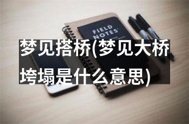 <h3>梦见搭桥(梦见大桥垮塌是什么意思)