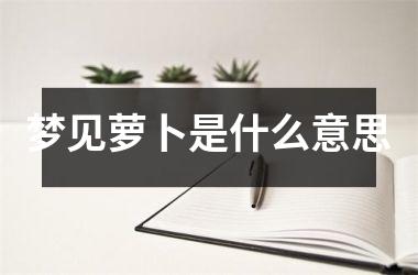 <h3>梦见萝卜是什么意思