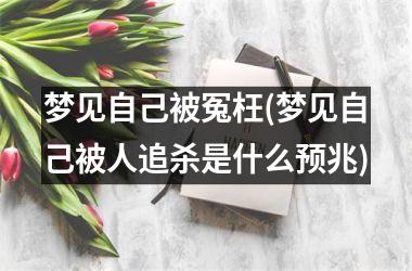 <h3>梦见自己被冤枉(梦见自己被人追杀是什么预兆)