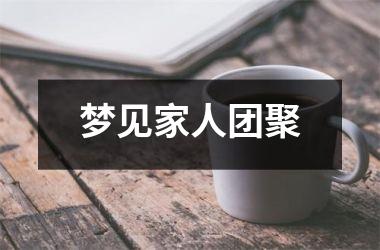 <h3>梦见家人团聚