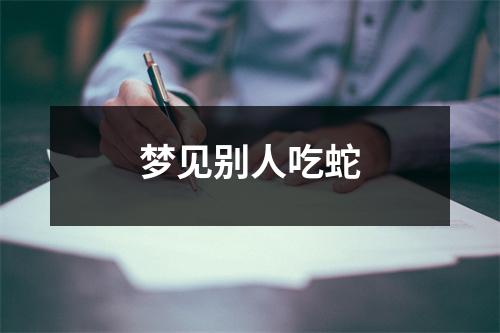 梦见别人吃蛇