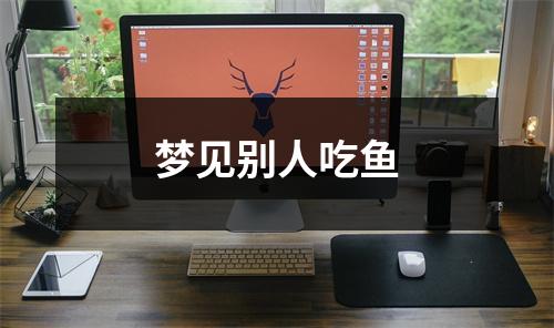<h3>梦见别人吃鱼