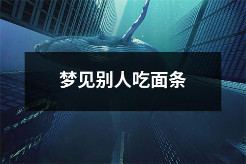 <h3>梦见别人吃面条