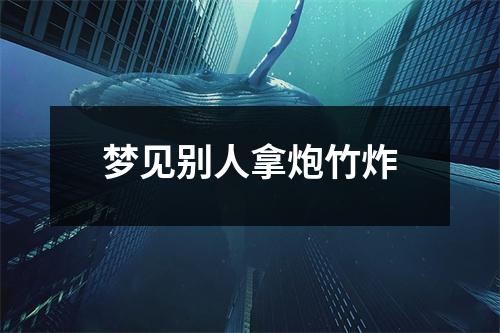 梦见别人拿炮竹炸